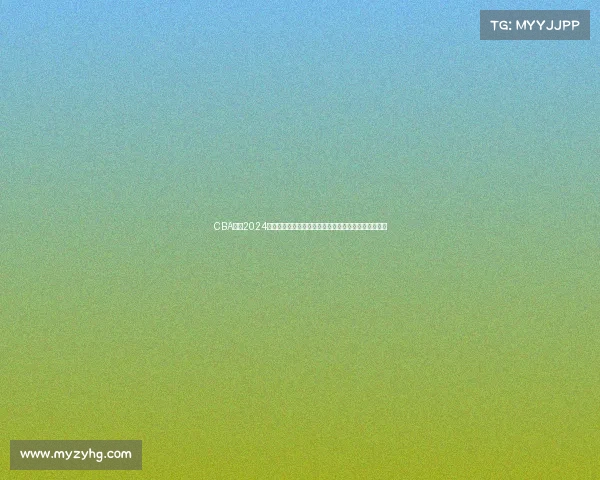 CBA联赛2024赛季赛事全面开启各队激烈交锋球星闪耀赛场精彩纷呈